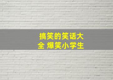 搞笑的笑话大全 爆笑小学生